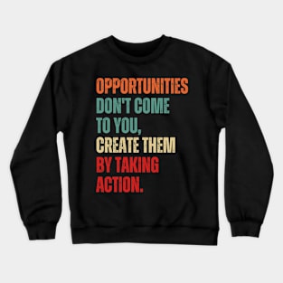 Inspirational and Motivational Quotes for Success - Opportunities Don't Come to You Create Them by Taking Action Crewneck Sweatshirt